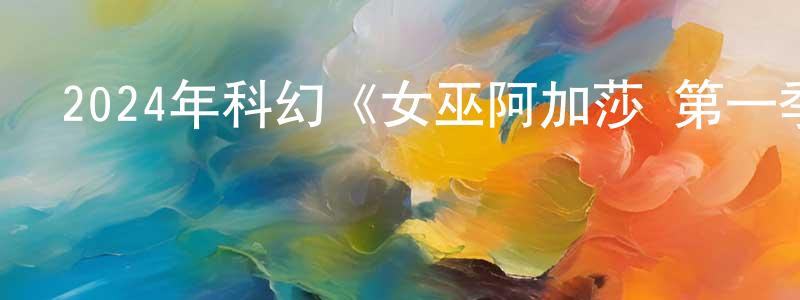 陳立章發布2024年科幻《女巫阿加莎 第一季》全9集中英雙字迅雷下載_深夜電影
